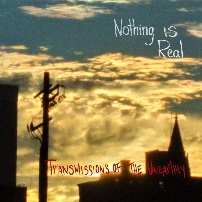 Nothing Is Real - Transmissions of the Unearthly (2021)