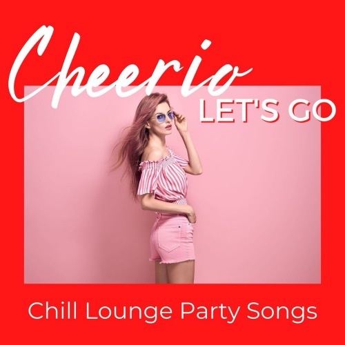 Cheerio, Let's Go: Chill Lounge Party Songs (2021) скачать торрент