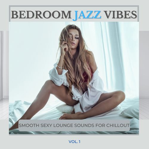 Bedroom Jazz Vibes, Vol.1 (Smooth Sexy Lounge Sounds For Chillout) (2021)