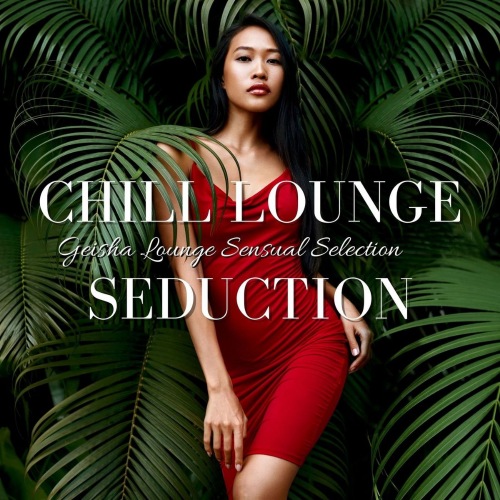 Chill Lounge Seduction: Geisha Lounge Sensual Selection (2021)